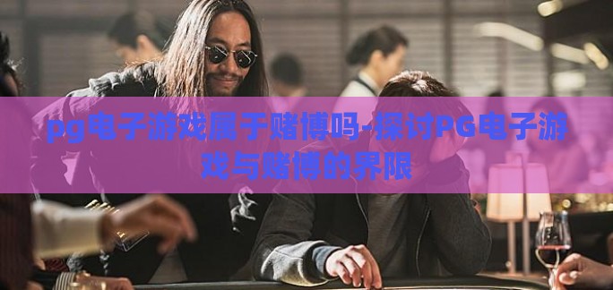 pg电子游戏属于赌博吗-探讨PG电子游戏与赌博的界限