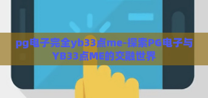 pg电子完全yb33点me-探索PG电子与YB33点ME的交融世界