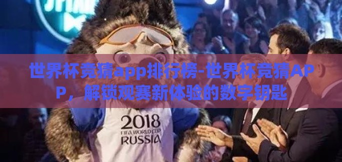 世界杯竞猜app排行榜-世界杯竞猜APP，解锁观赛新体验的数字钥匙