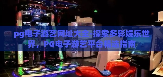 pg电子游艺网址大全-探索多彩娱乐世界，PG电子游艺平台精选指南