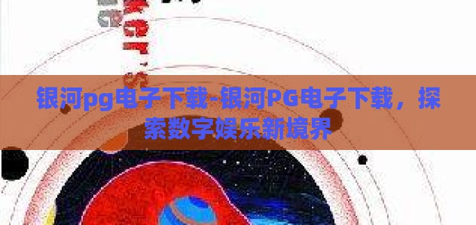 银河pg电子下载-银河PG电子下载，探索数字娱乐新境界