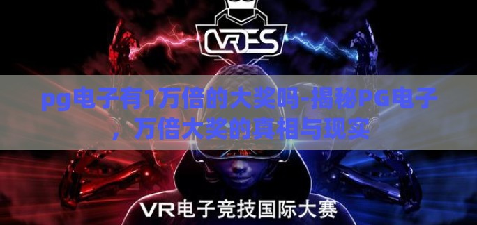 pg电子有1万倍的大奖吗-揭秘PG电子，万倍大奖的真相与现实