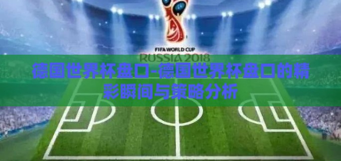 德国世界杯盘口-德国世界杯盘口的精彩瞬间与策略分析