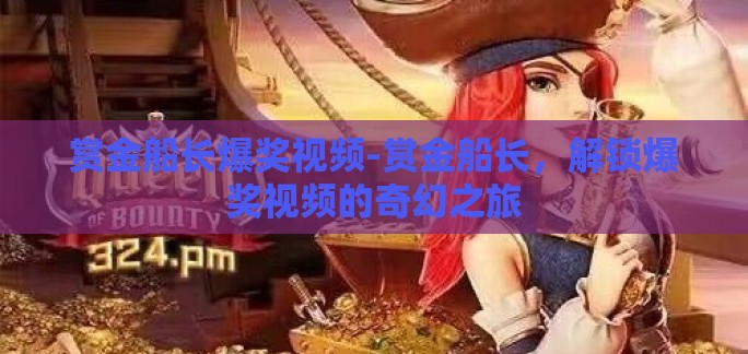 赏金船长爆奖视频-赏金船长，解锁爆奖视频的奇幻之旅