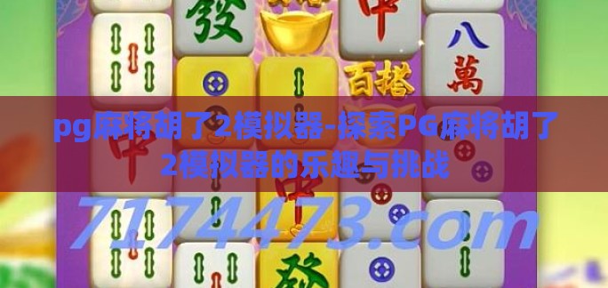 pg麻将胡了2模拟器-探索PG麻将胡了2模拟器的乐趣与挑战