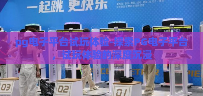 pg电子平台试玩体验-探索PG电子平台，试玩体验的深度沉浸