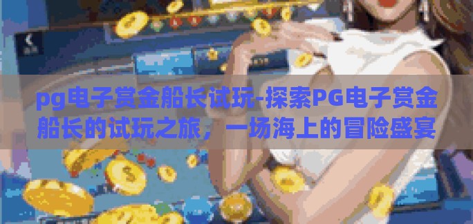 pg电子赏金船长试玩-探索PG电子赏金船长的试玩之旅，一场海上的冒险盛宴