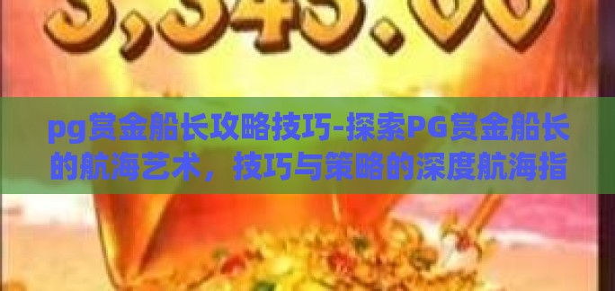 pg赏金船长攻略技巧-探索PG赏金船长的航海艺术，技巧与策略的深度航海指南