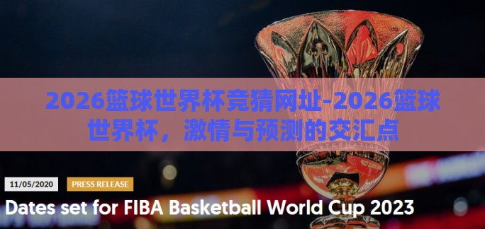 2026篮球世界杯竞猜网址-2026篮球世界杯，激情与预测的交汇点