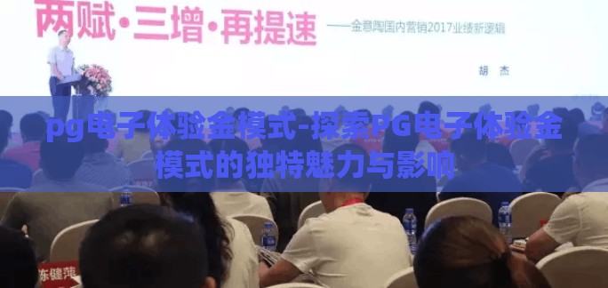 pg电子体验金模式-探索PG电子体验金模式的独特魅力与影响