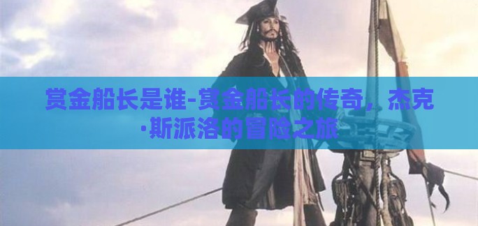 赏金船长是谁-赏金船长的传奇，杰克·斯派洛的冒险之旅
