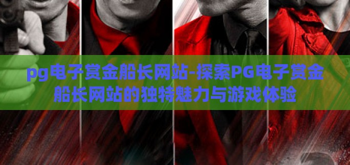 pg电子赏金船长网站-探索PG电子赏金船长网站的独特魅力与游戏体验