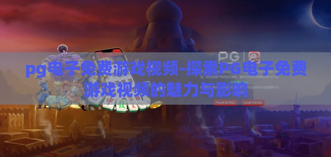 pg电子免费游戏视频-探索PG电子免费游戏视频的魅力与影响