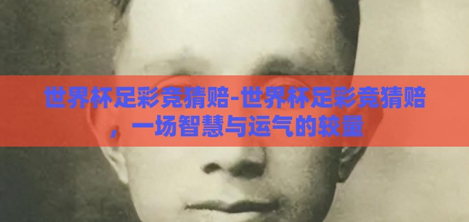 世界杯足彩竞猜赔-世界杯足彩竞猜赔，一场智慧与运气的较量