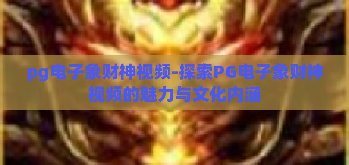 pg电子象财神视频-探索PG电子象财神视频的魅力与文化内涵