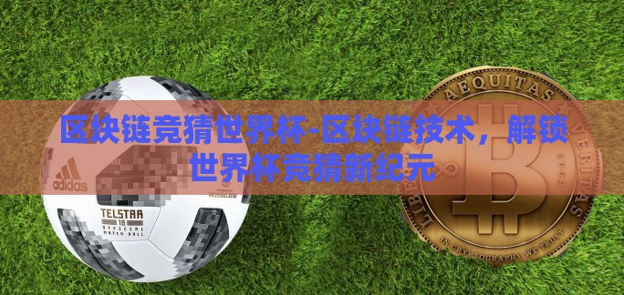 区块链竞猜世界杯-区块链技术，解锁世界杯竞猜新纪元