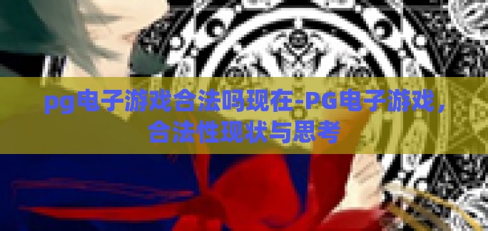 pg电子游戏合法吗现在-PG电子游戏，合法性现状与思考