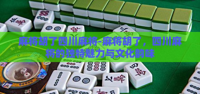 麻将胡了四川麻将-麻将胡了，四川麻将的独特魅力与文化韵味