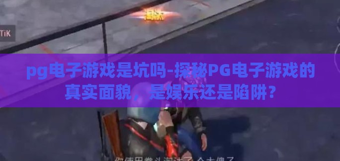 pg电子游戏是坑吗-探秘PG电子游戏的真实面貌，是娱乐还是陷阱？