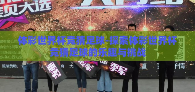体彩世界杯竞猜足球-探索体彩世界杯竞猜足球的乐趣与挑战