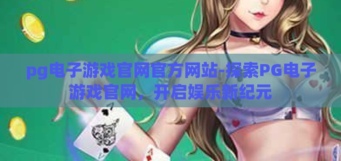 pg电子游戏官网官方网站-探索PG电子游戏官网，开启娱乐新纪元