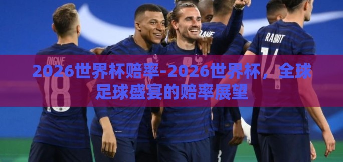 2026世界杯赔率-2026世界杯，全球足球盛宴的赔率展望