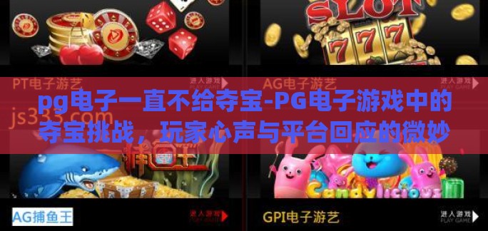 pg电子一直不给夺宝-PG电子游戏中的夺宝挑战，玩家心声与平台回应的微妙平衡