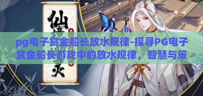 pg电子赏金船长放水规律-探寻PG电子赏金船长游戏中的放水规律，智慧与策略的较量