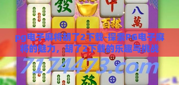 pg电子麻将胡了2下载-探索PG电子麻将的魅力，胡了2下载的乐趣与挑战