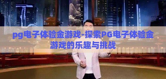 pg电子体验金游戏-探索PG电子体验金游戏的乐趣与挑战