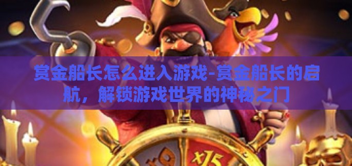 赏金船长怎么进入游戏-赏金船长的启航，解锁游戏世界的神秘之门