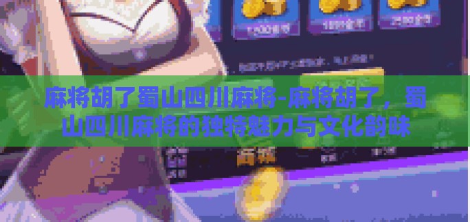 麻将胡了蜀山四川麻将-麻将胡了，蜀山四川麻将的独特魅力与文化韵味