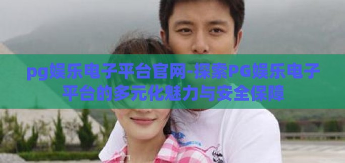 pg娱乐电子平台官网-探索PG娱乐电子平台的多元化魅力与安全保障