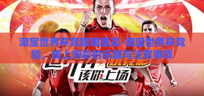 淘宝世界杯竞猜哪里买-淘宝世界杯竞猜，线上购彩的乐趣与注意事项
