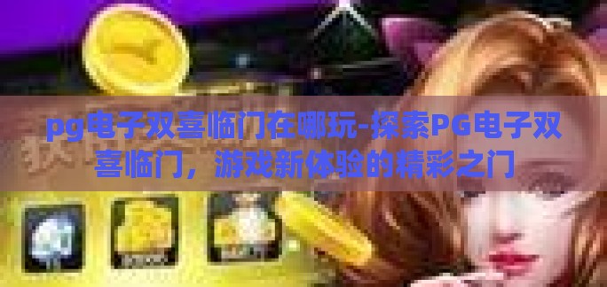 pg电子双喜临门在哪玩-探索PG电子双喜临门，游戏新体验的精彩之门