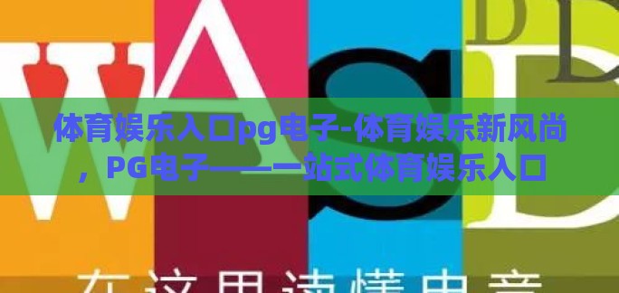 体育娱乐入口pg电子-体育娱乐新风尚，PG电子——一站式体育娱乐入口