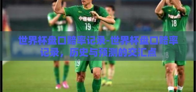 世界杯盘口赔率记录-世界杯盘口赔率记录，历史与预测的交汇点