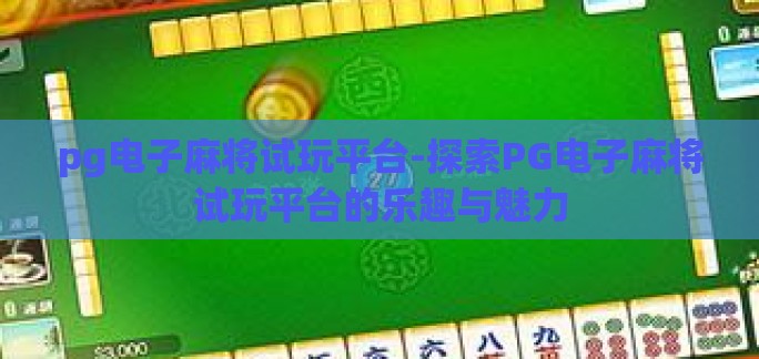 pg电子麻将试玩平台-探索PG电子麻将试玩平台的乐趣与魅力