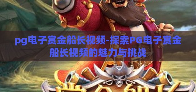 pg电子赏金船长视频-探索PG电子赏金船长视频的魅力与挑战