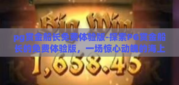 pg赏金船长免费体验版-探索PG赏金船长的免费体验版，一场惊心动魄的海上冒险之旅