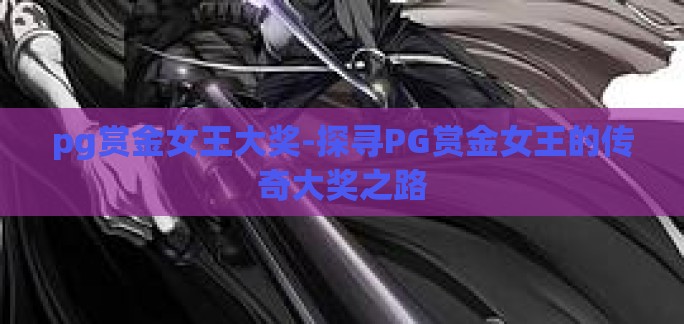 pg赏金女王大奖-探寻PG赏金女王的传奇大奖之路