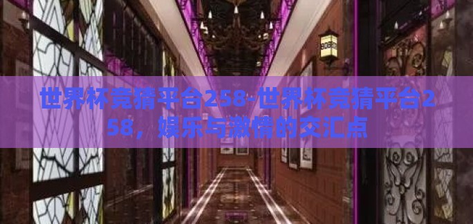 世界杯竞猜平台258-世界杯竞猜平台258，娱乐与激情的交汇点