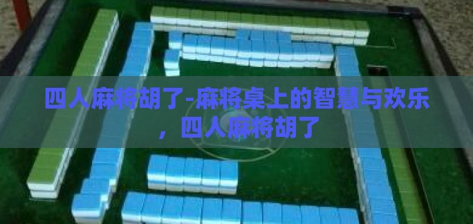 四人麻将胡了-麻将桌上的智慧与欢乐，四人麻将胡了