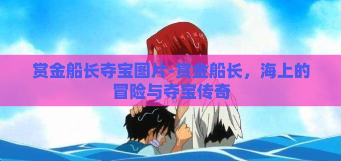 赏金船长夺宝图片-赏金船长，海上的冒险与夺宝传奇