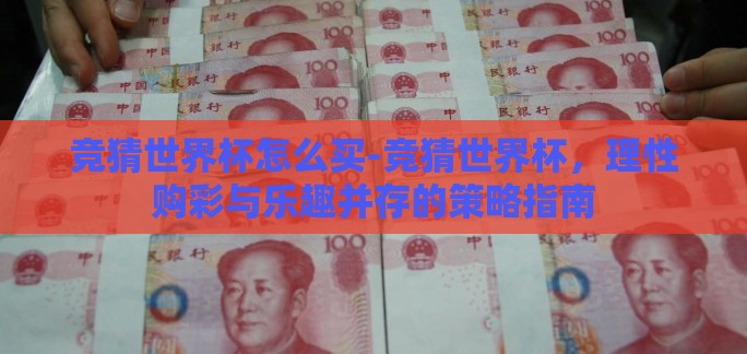 竞猜世界杯怎么买-竞猜世界杯，理性购彩与乐趣并存的策略指南