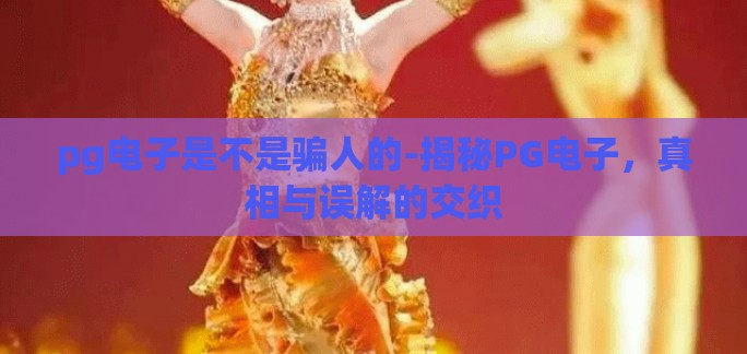 pg电子是不是骗人的-揭秘PG电子，真相与误解的交织