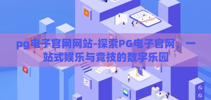 pg电子官网网站-探索PG电子官网，一站式娱乐与竞技的数字乐园