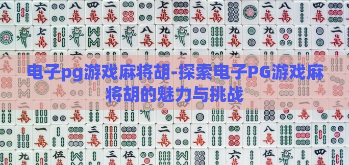 电子pg游戏麻将胡-探索电子PG游戏麻将胡的魅力与挑战