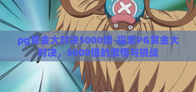 pg赏金大对决5000倍-探索PG赏金大对决，5000倍的激情与挑战
