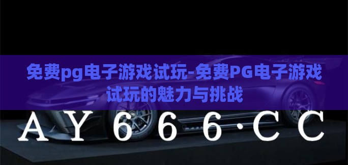 免费pg电子游戏试玩-免费PG电子游戏试玩的魅力与挑战